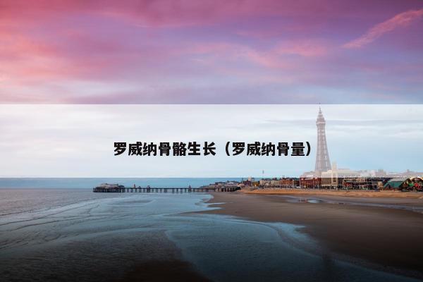 罗威纳骨骼生长（罗威纳骨量）