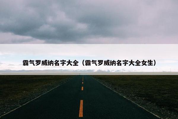 霸气罗威纳名字大全（霸气罗威纳名字大全女生）