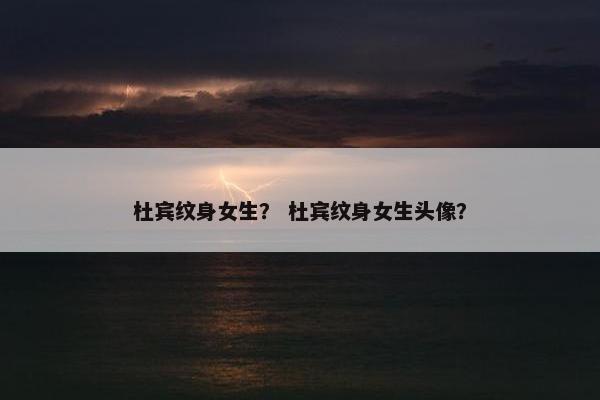 杜宾纹身女生？ 杜宾纹身女生头像？