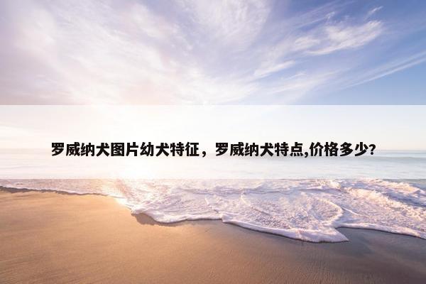 罗威纳犬图片幼犬特征，罗威纳犬特点,价格多少?