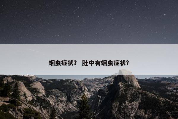 蛔虫症状？ 肚中有蛔虫症状？
