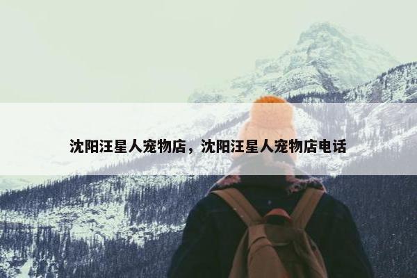 沈阳汪星人宠物店，沈阳汪星人宠物店电话