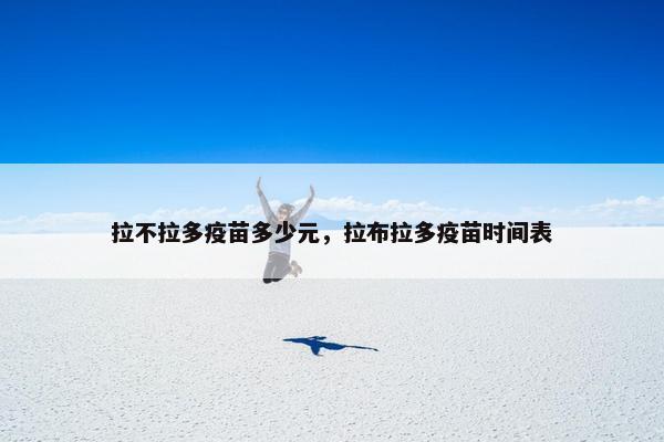 拉不拉多疫苗多少元,拉布拉多疫苗时间表