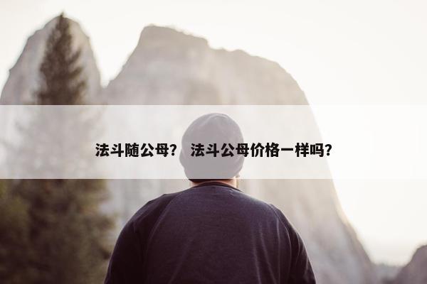 法斗随公母？ 法斗公母价格一样吗？