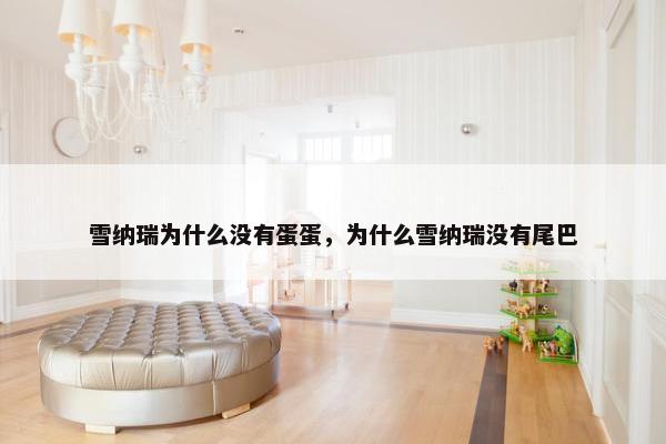 雪纳瑞为什么没有蛋蛋,为什么雪纳瑞没有尾巴