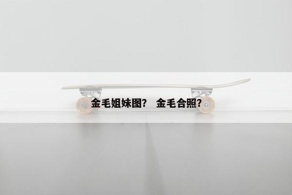 金毛姐妹图？ 金毛合照？