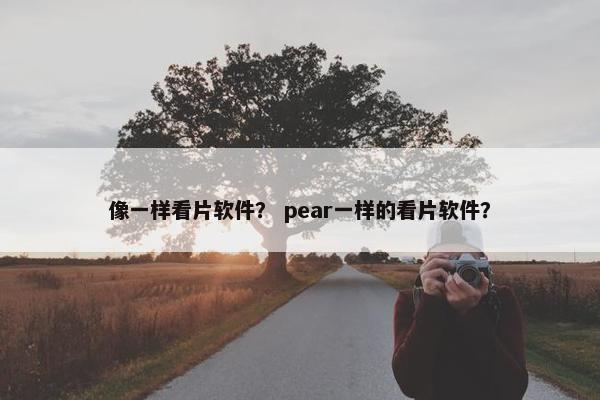 像一样看片软件? pear一样的看片软件?