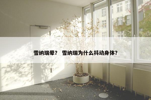 雪纳瑞晕? 雪纳瑞为什么抖动身体?