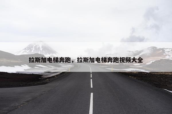拉斯加电梯奔跑,拉斯加电梯奔跑视频大全