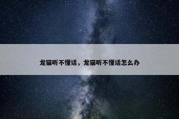 龙猫听不懂话,龙猫听不懂话怎么办