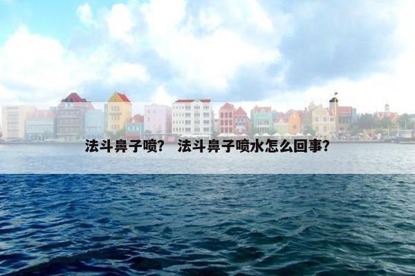 法斗鼻子喷？ 法斗鼻子喷水怎么回事？