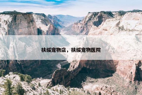 扶绥宠物店，扶绥宠物医院