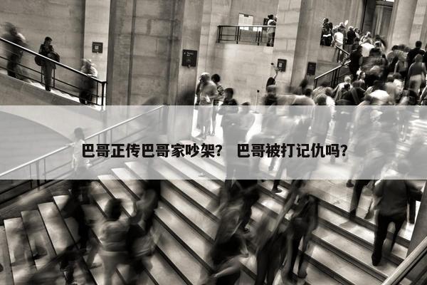 巴哥正传巴哥家吵架? 巴哥被打记仇吗?