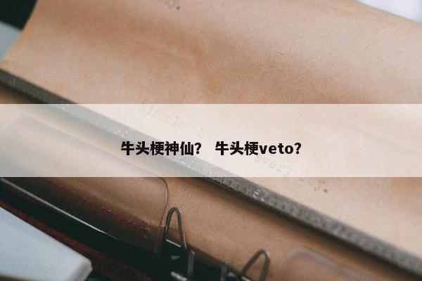 牛头梗神仙？ 牛头梗veto？
