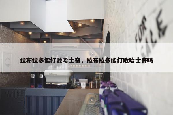 拉布拉多能打败哈士奇，拉布拉多能打败哈士奇吗