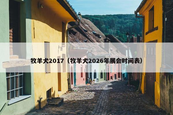 牧羊犬2017（牧羊犬2026年展会时间表）