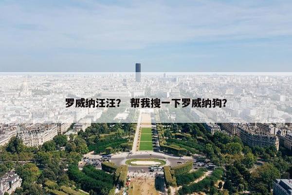 罗威纳汪汪？ 帮我搜一下罗威纳狗？