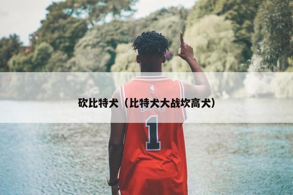 砍比特犬（比特犬大战坎高犬）