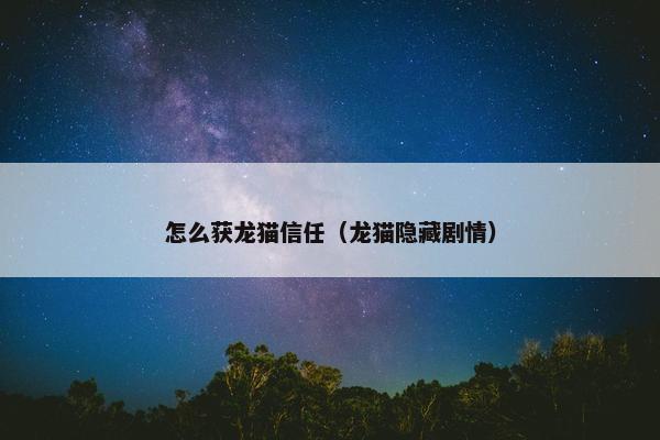 怎么获龙猫信任（龙猫隐藏剧情）