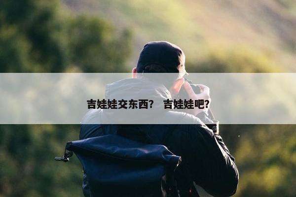 吉娃娃交东西？ 吉娃娃吧？