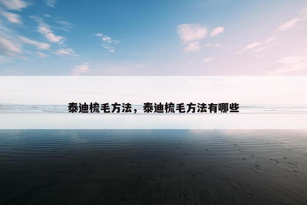 泰迪梳毛方法，泰迪梳毛方法有哪些