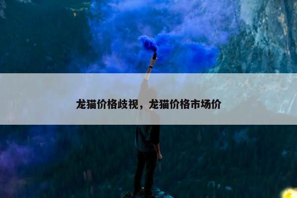 龙猫价格歧视，龙猫价格市场价
