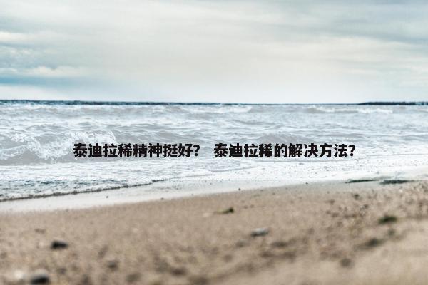 泰迪拉稀精神挺好？ 泰迪拉稀的解决方法？