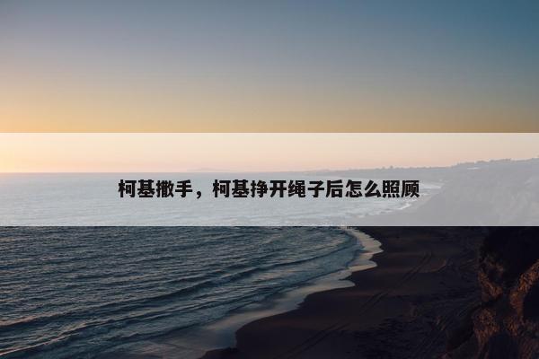 柯基撒手，柯基挣开绳子后怎么照顾