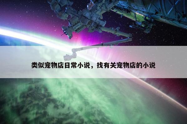 类似宠物店日常小说,找有关宠物店的小说