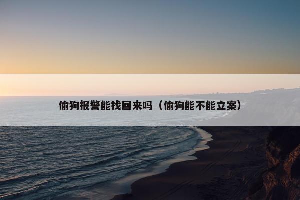 偷狗报警能找回来吗（偷狗能不能立案）