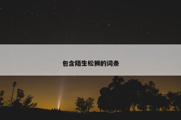包含陌生松狮的词条