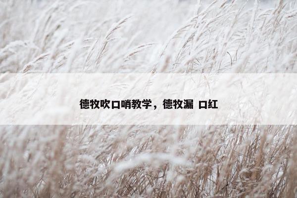 德牧吹口哨教学,德牧漏 口红
