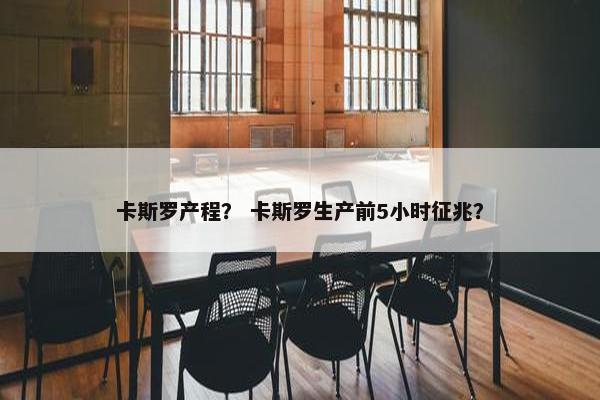 卡斯罗产程？ 卡斯罗生产前5小时征兆？