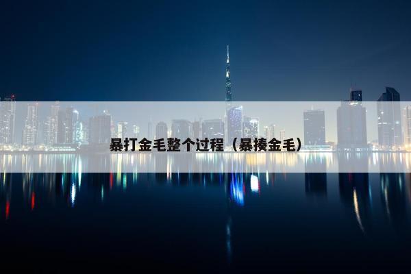 暴打金毛整个过程（暴揍金毛）