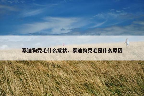 泰迪狗秃毛什么症状，泰迪狗秃毛是什么原因