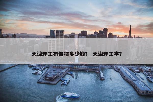 天津理工布偶猫多少钱？ 天津理工学？