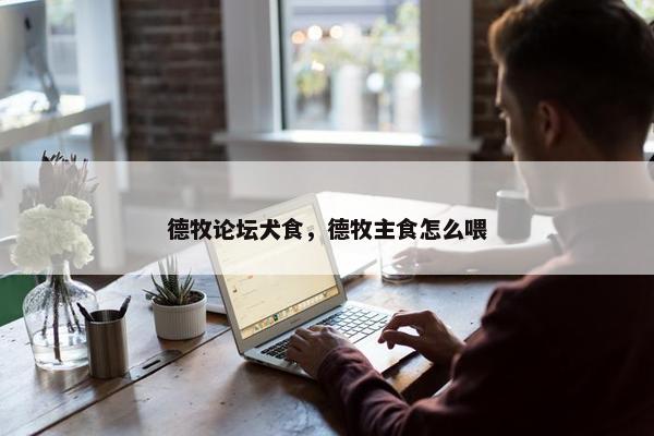 德牧论坛犬食，德牧主食怎么喂