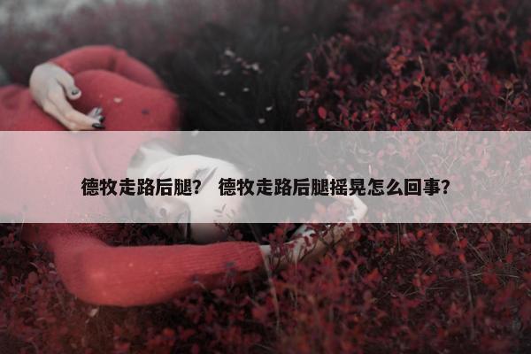 德牧走路后腿？ 德牧走路后腿摇晃怎么回事？