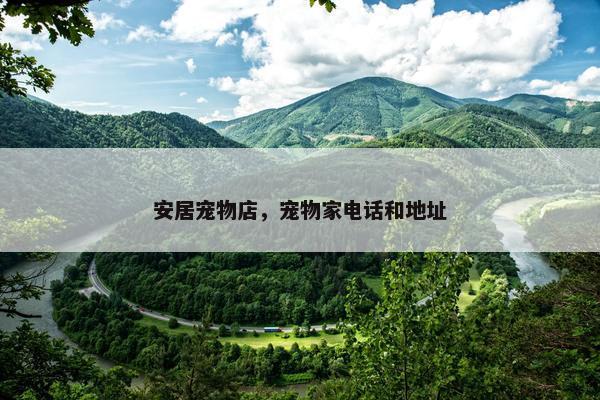 安居宠物店，宠物家电话和地址